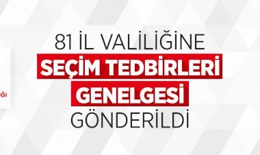 81 İl Valiliğine Seçim Tedbirleri Genelgesi Gönderildi